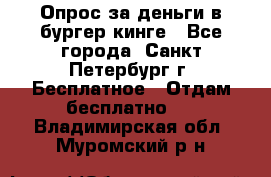 Опрос за деньги в бургер кинге - Все города, Санкт-Петербург г. Бесплатное » Отдам бесплатно   . Владимирская обл.,Муромский р-н